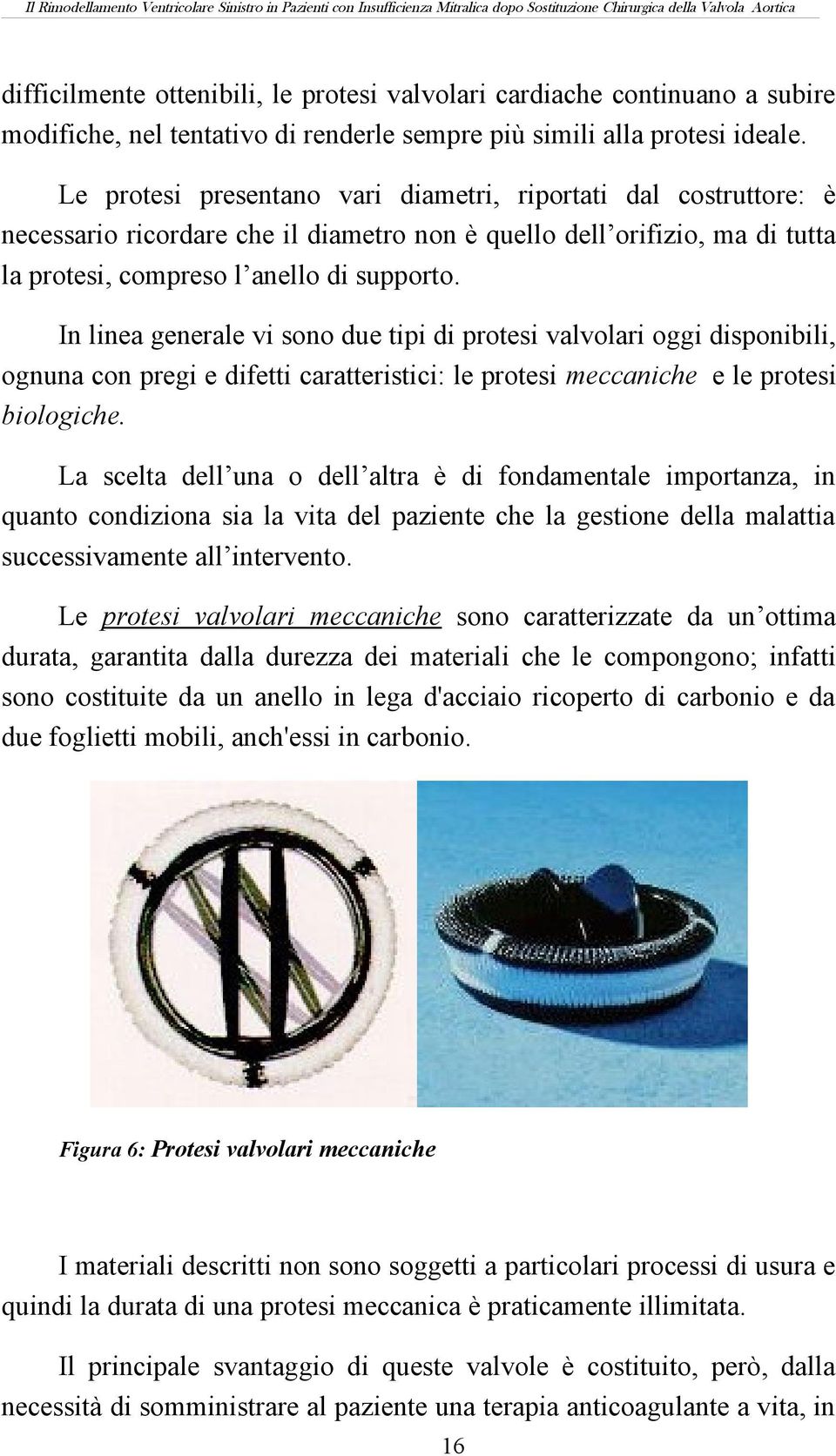 In linea generale vi sono due tipi di protesi valvolari oggi disponibili, ognuna con pregi e difetti caratteristici: le protesi meccaniche e le protesi biologiche.