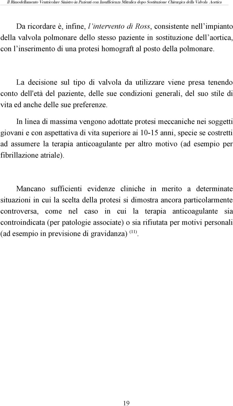 In linea di massima vengono adottate protesi meccaniche nei soggetti giovani e con aspettativa di vita superiore ai 10-15 anni, specie se costretti ad assumere la terapia anticoagulante per altro