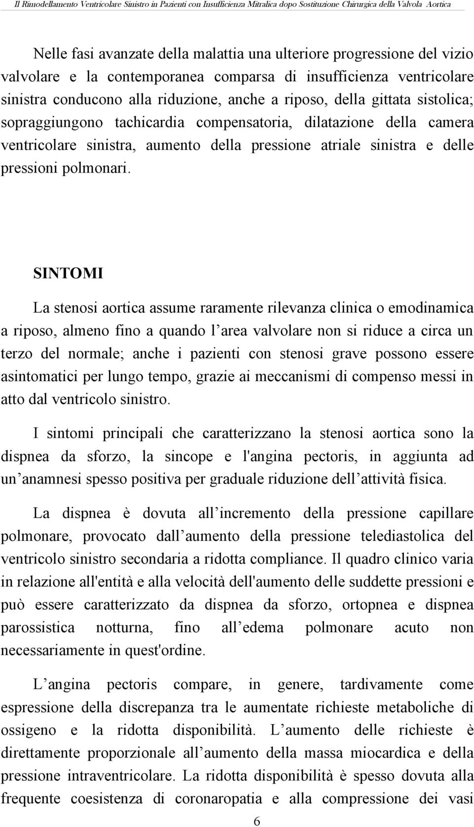 SINTOMI La stenosi aortica assume raramente rilevanza clinica o emodinamica a riposo, almeno fino a quando l area valvolare non si riduce a circa un terzo del normale; anche i pazienti con stenosi