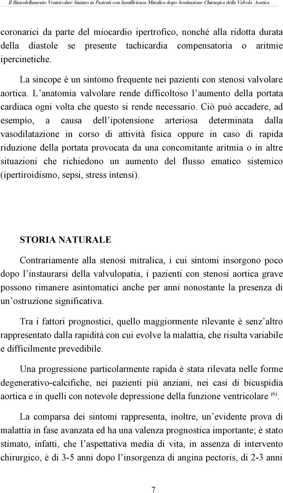 Ciò può accadere, ad esempio, a causa dell ipotensione arteriosa determinata dalla vasodilatazione in corso di attività fisica oppure in caso di rapida riduzione della portata provocata da una