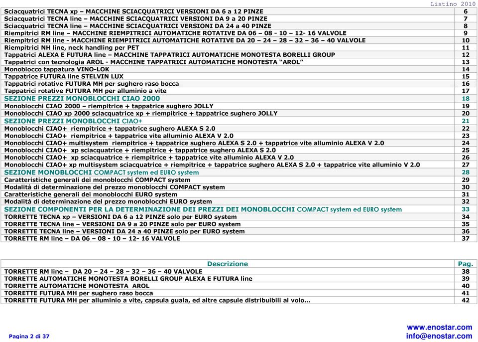 40 VALVOLE 10 Riempitrici NH line, neck handling per PET 11 Tappatrici ALEXA E FUTURA line MACCHINE TAPPATRICI AUTOMATICHE MONOTESTA BORELLI GROUP 12 Tappatrici con tecnologia AROL - MACCHINE