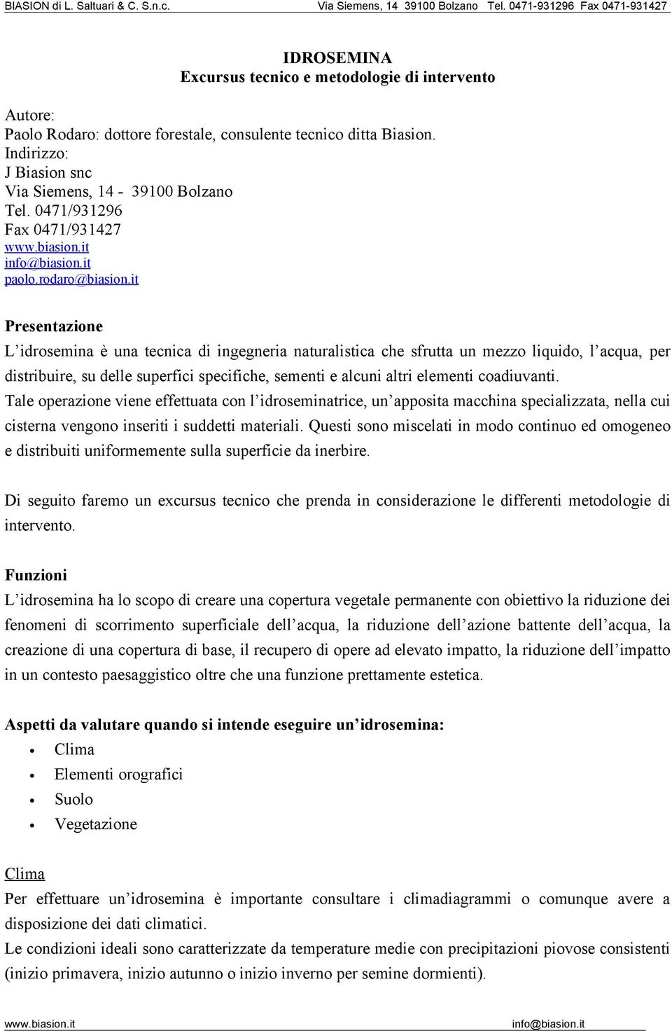 it Presentazione L idrosemina è una tecnica di ingegneria naturalistica che sfrutta un mezzo liquido, l acqua, per distribuire, su delle superfici specifiche, sementi e alcuni altri elementi