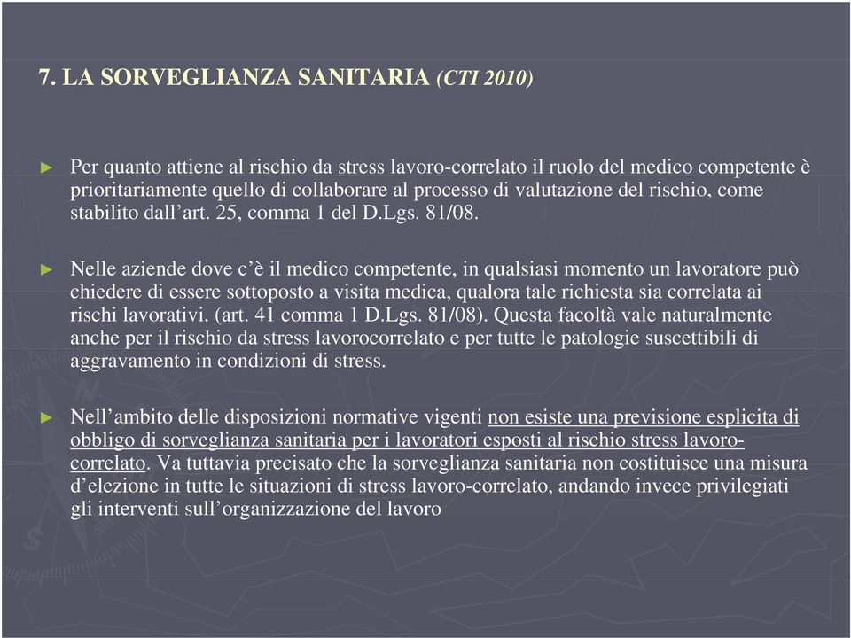 Nelle aziende dove c è il medico competente, in qualsiasi momento un lavoratore può chiedere di essere sottoposto a visita medica, qualora tale richiesta sia correlata ai rischi lavorativi. (art.