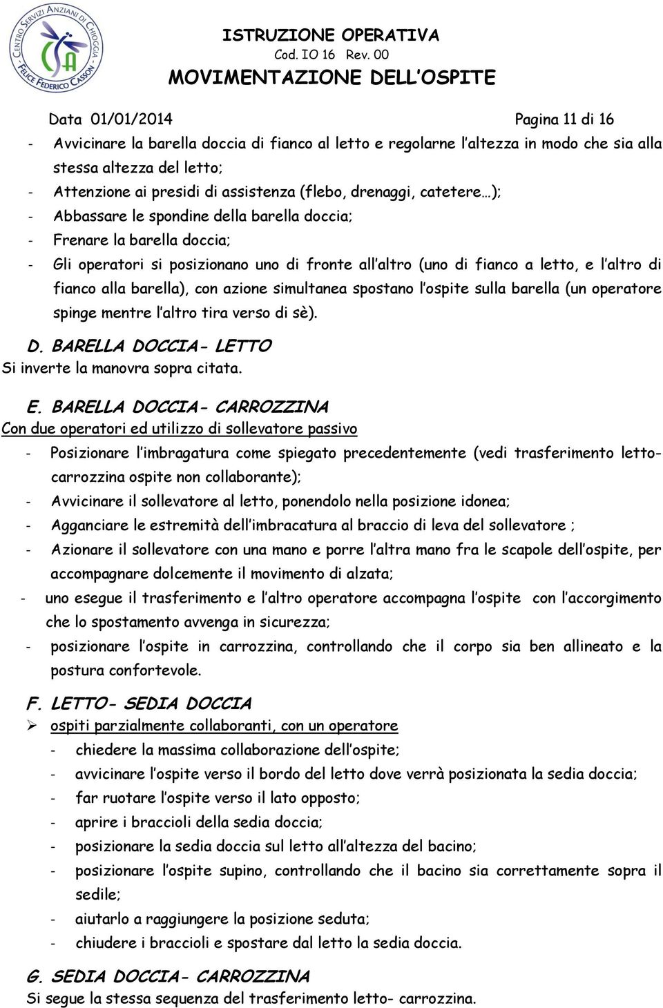 alla barella), con azione simultanea spostano l ospite sulla barella (un operatore spinge mentre l altro tira verso di sè). D. BARELLA DOCCIA- LETTO Si inverte la manovra sopra citata. E.