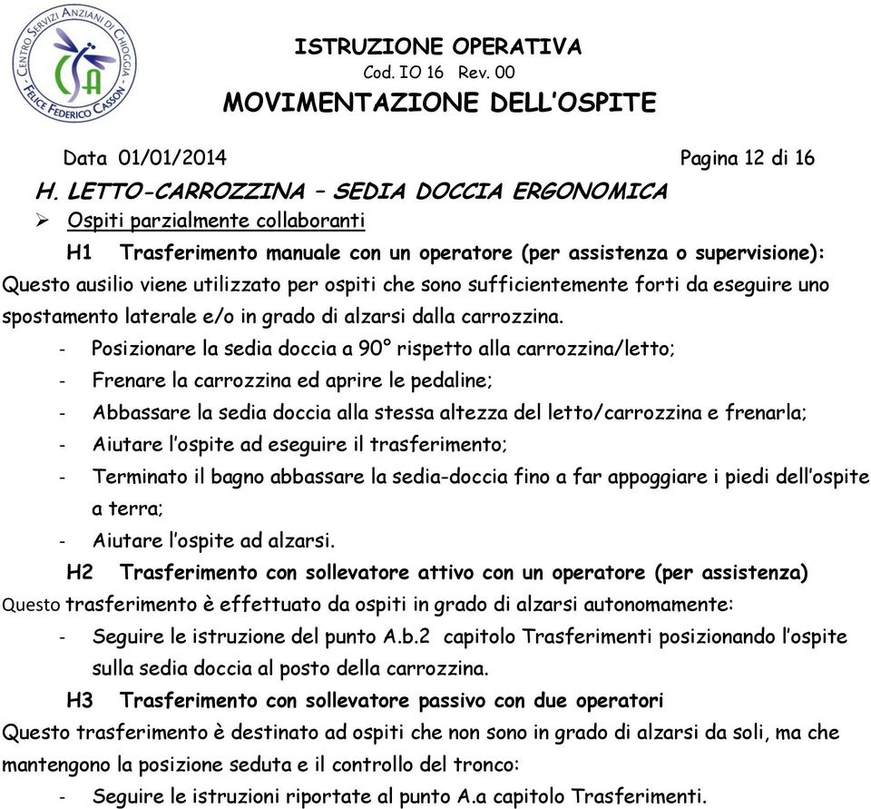 sono sufficientemente forti da eseguire uno spostamento laterale e/o in grado di alzarsi dalla carrozzina.