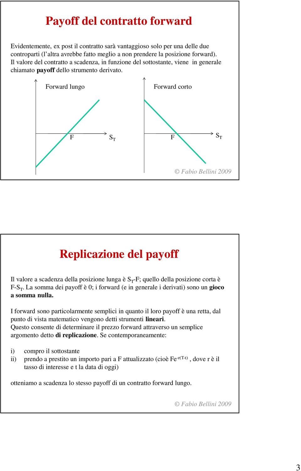 Forward lungo Forward corto F S T F S T Replicazione del payoff Il valore a scadenza della posizione lunga è S T -F; quello della posizione corta è F-S T.