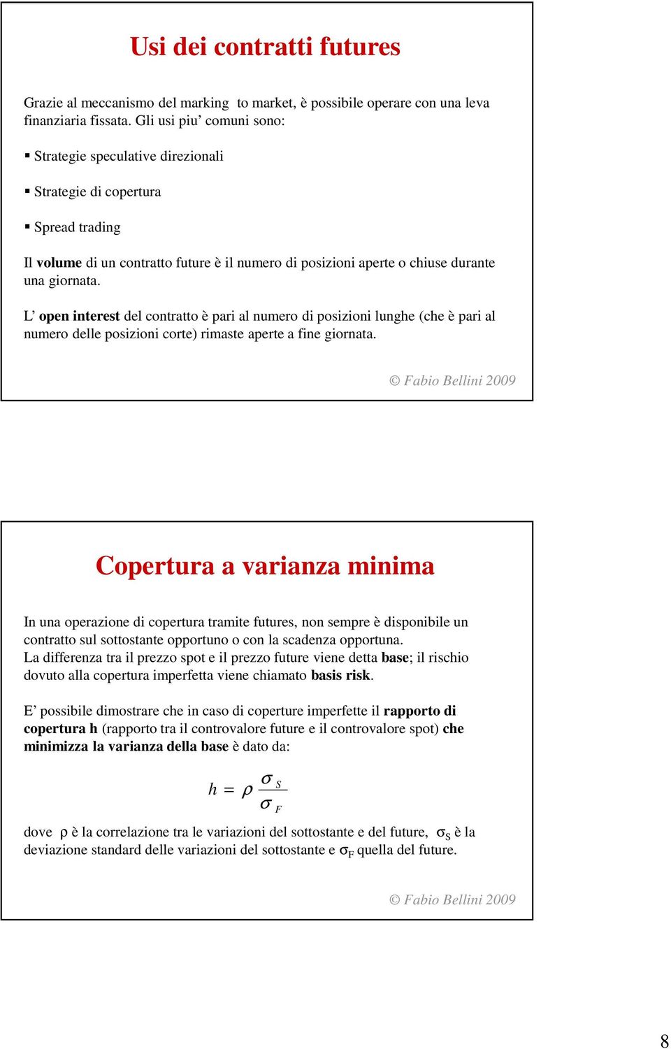 L open interest del contratto è pari al numero di posizioni lunghe (che è pari al numero delle posizioni corte) rimaste aperte a fine giornata.