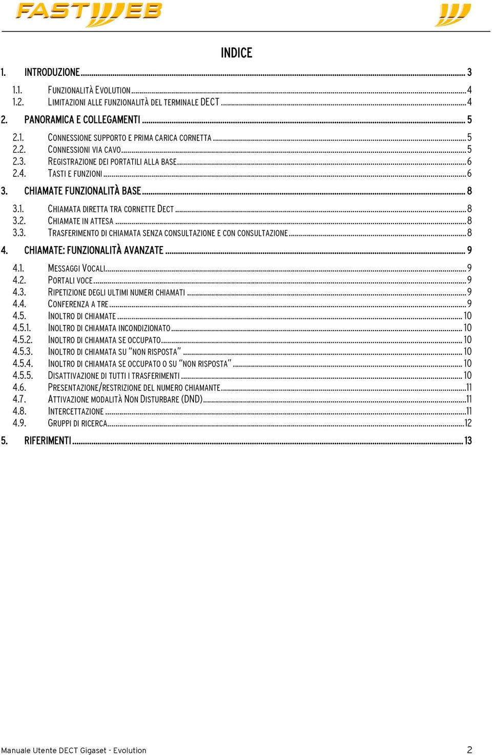 .. 8 3.3. TRASFERIMENTO DI CHIAMATA SENZA CONSULTAZIONE E CON CONSULTAZIONE... 8 4. CHIAMATE: FUNZIONALITÀ AVANZATE... 9 4.1. MESSAGGI VOCALI... 9 4.2. PORTALI VOCE... 9 4.3. RIPETIZIONE DEGLI ULTIMI NUMERI CHIAMATI.