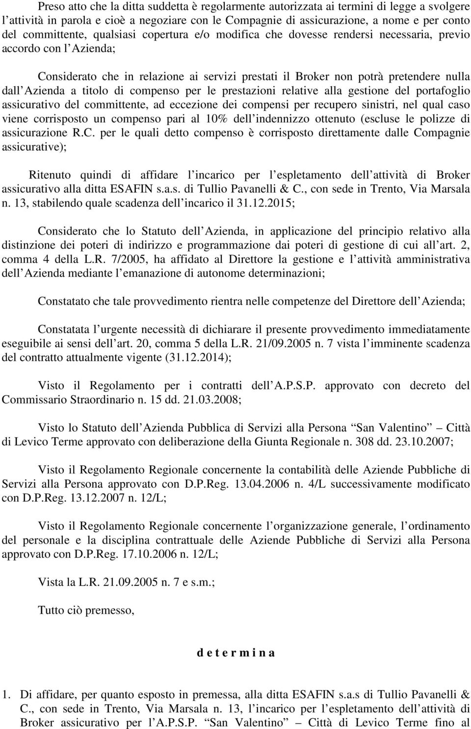 Azienda a titolo di compenso per le prestazioni relative alla gestione del portafoglio assicurativo del committente, ad eccezione dei compensi per recupero sinistri, nel qual caso viene corrisposto