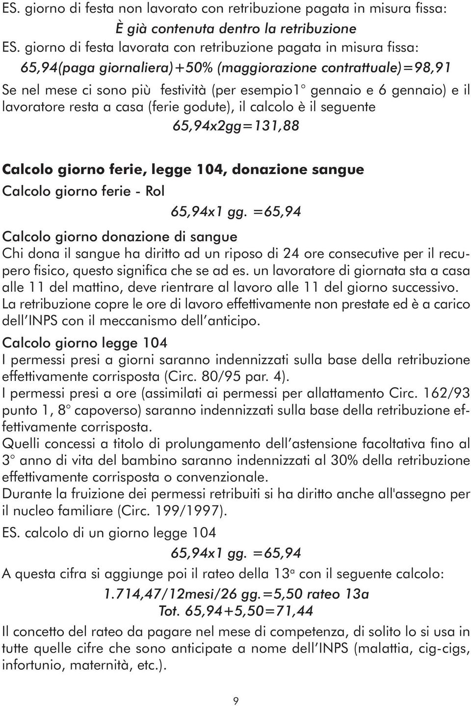 il lavoratore resta a casa (ferie godute), il calcolo è il seguente 65,94x2gg=131,88 Calcolo giorno ferie, legge 104, donazione sangue Calcolo giorno ferie - Rol 65,94x1 gg.