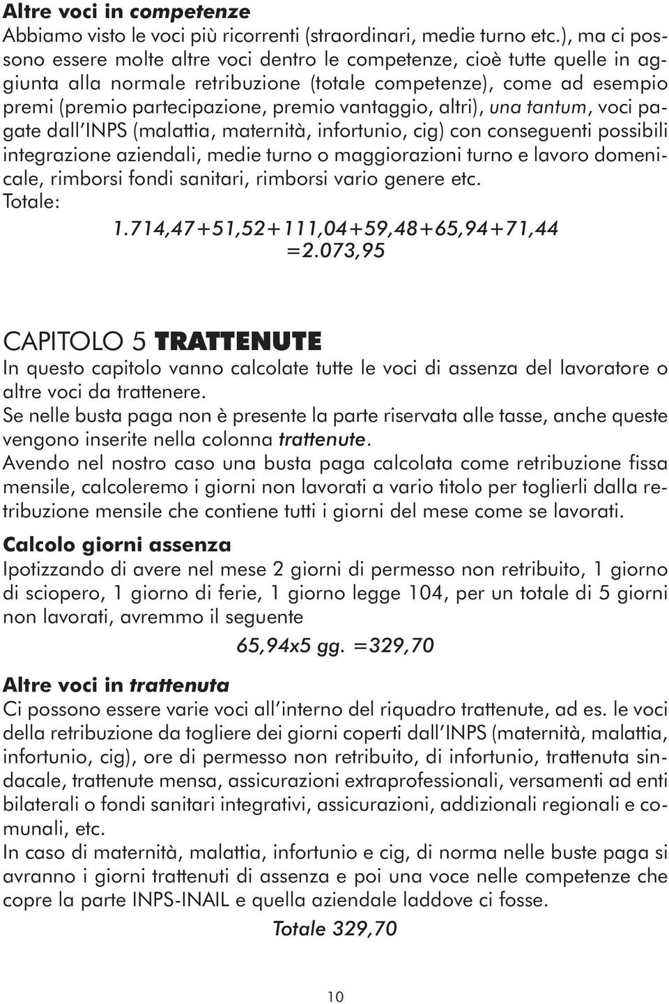 vantaggio, altri), una tantum, voci pagate dall INPS (malattia, maternità, infortunio, cig) con conseguenti possibili integrazione aziendali, medie turno o maggiorazioni turno e lavoro domenicale,