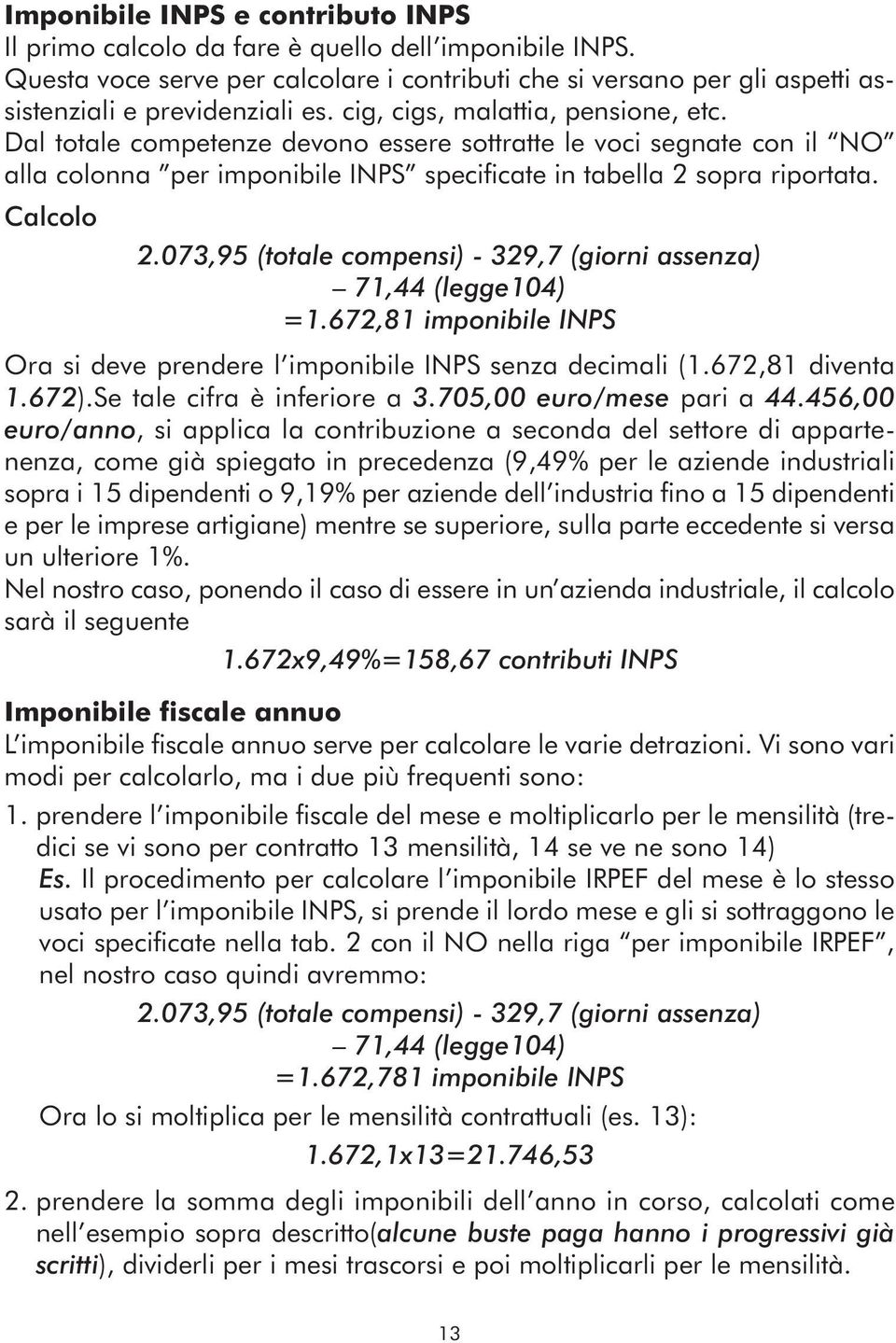 073,95 (totale compensi) - 329,7 (giorni assenza) 71,44 (legge104) =1.672,81 imponibile inps Ora si deve prendere l imponibile INPS senza decimali (1.672,81 diventa 1.672).