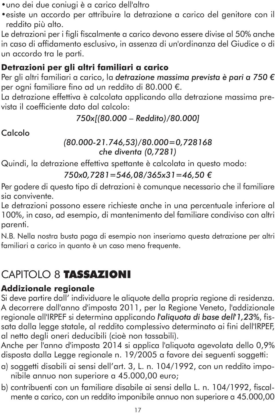 Detrazioni per gli altri familiari a carico Per gli altri familiari a carico, la detrazione massima prevista è pari a 750 per ogni familiare fino ad un reddito di 80.000.