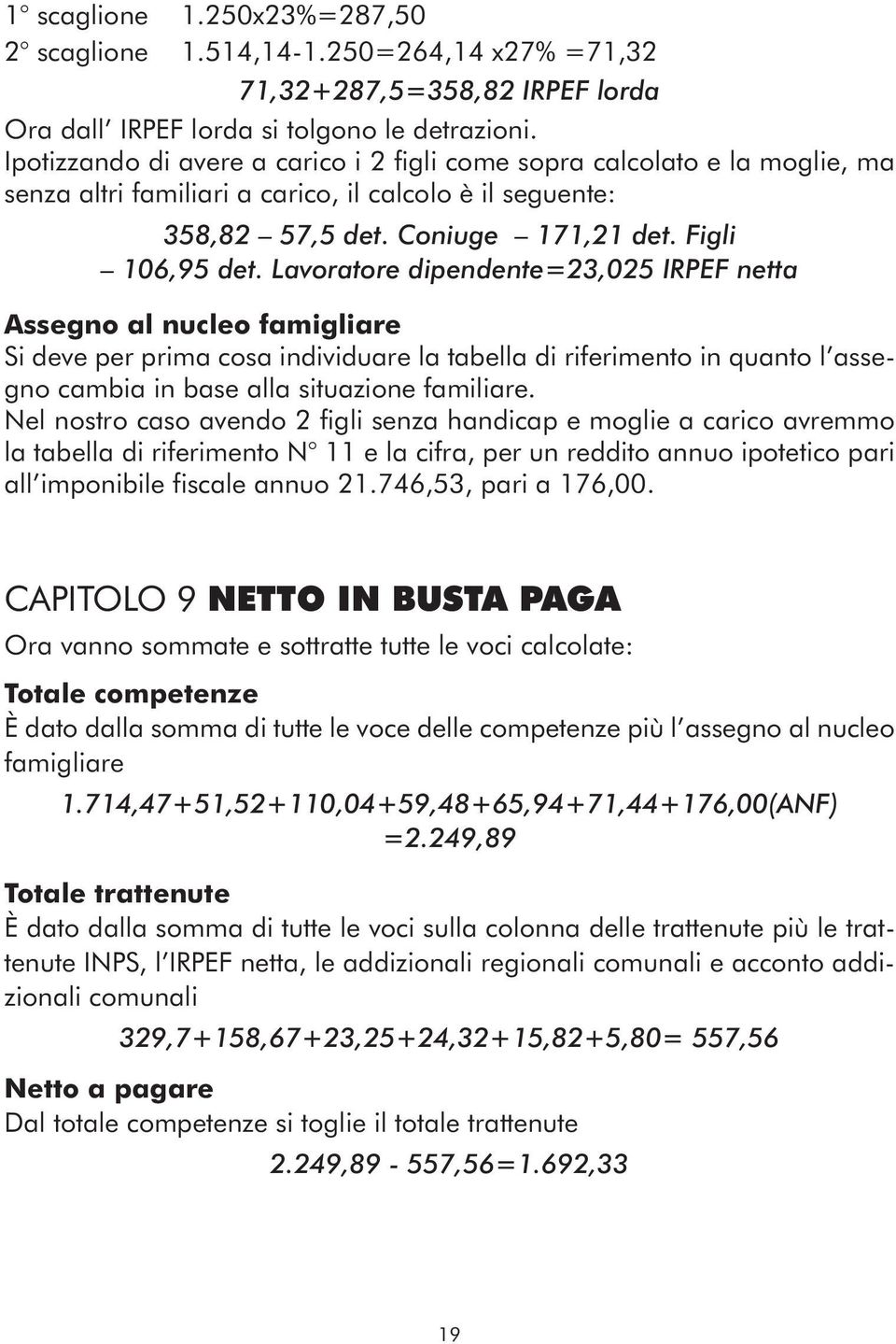 Lavoratore dipendente=23,025 irpef netta Assegno al nucleo famigliare Si deve per prima cosa individuare la tabella di riferimento in quanto l assegno cambia in base alla situazione familiare.