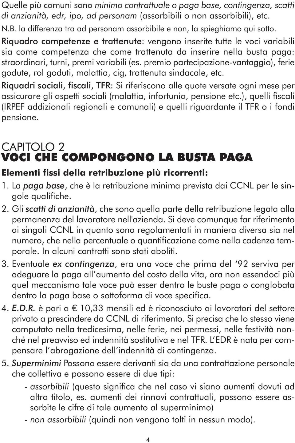 Riquadro competenze e trattenute: vengono inserite tutte le voci variabili sia come competenza che come trattenuta da inserire nella busta paga: straordinari, turni, premi variabili (es.