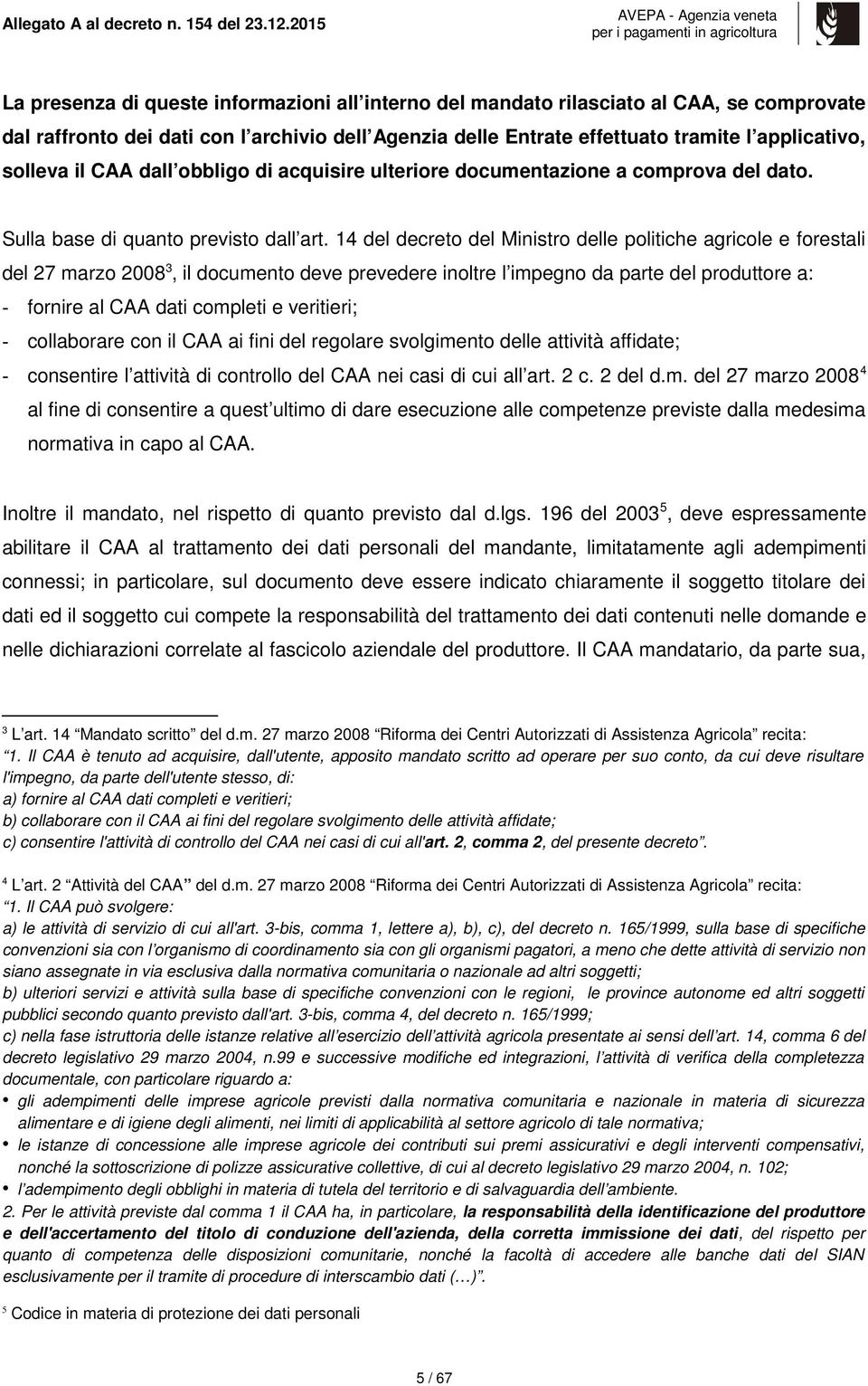 14 del decreto del Ministro delle politiche agricole e forestali del 27 marzo 2008 3, il documento deve prevedere inoltre l impegno da parte del produttore a: - fornire al CAA dati completi e