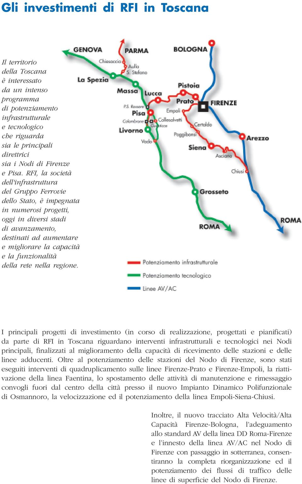 RFI, la società dell'infrastruttura del Gruppo Ferrovie dello Stato, è impegnata in numerosi progetti, oggi in diversi stadi di avanzamento, destinati ad aumentare e migliorare la capacità e la