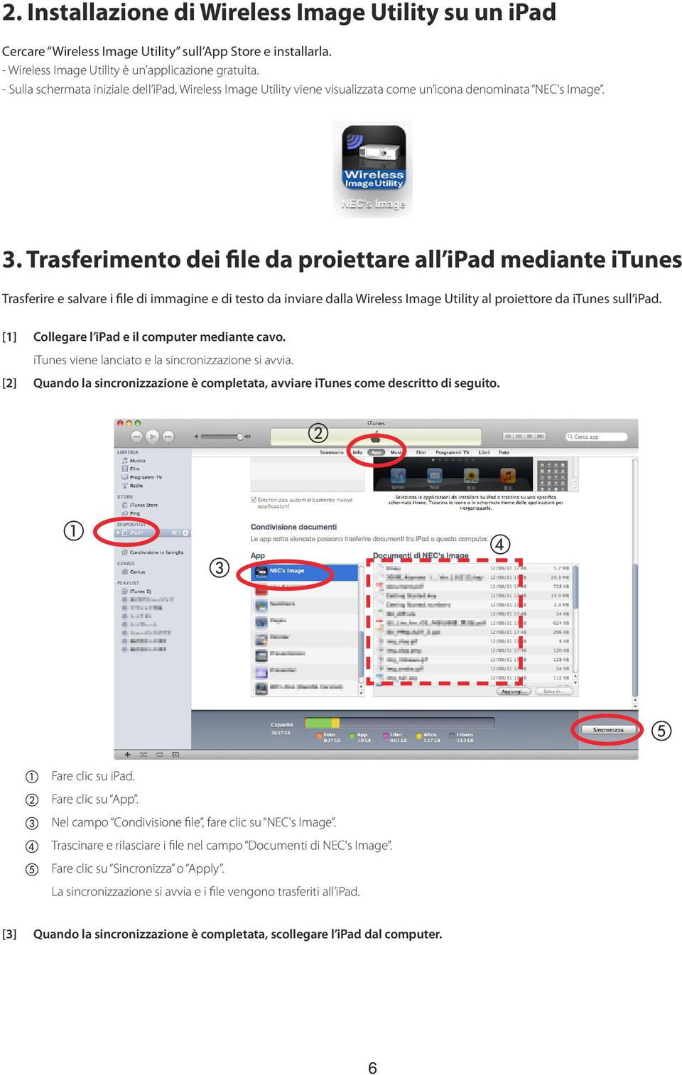 Trasferimento dei file da proiettare all ipad mediante itunes Trasferire e salvare i file di immagine e di testo da inviare dalla Wireless Image Utility al proiettore da itunes sull ipad.