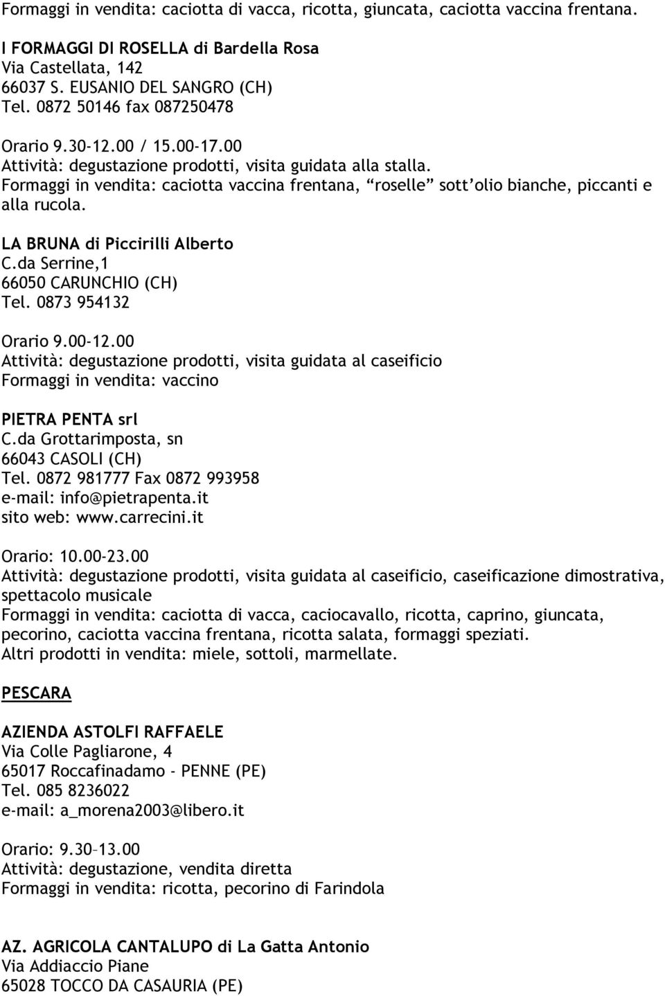 Formaggi in vendita: caciotta vaccina frentana, roselle sott olio bianche, piccanti e alla rucola. LA BRUNA di Piccirilli Alberto C.da Serrine,1 66050 CARUNCHIO (CH) Tel. 0873 954132 Orario 9.00-12.