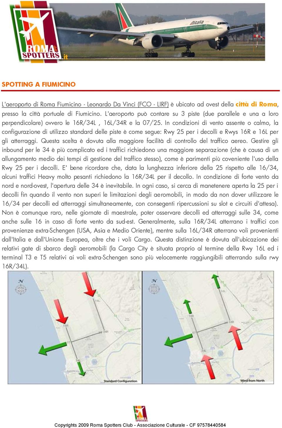 In condizioni di vento assente o calmo, la configurazione di utilizzo standard delle piste è come segue: Rwy 25 per i decolli e Rwys 16R e 16L per gli atterraggi.