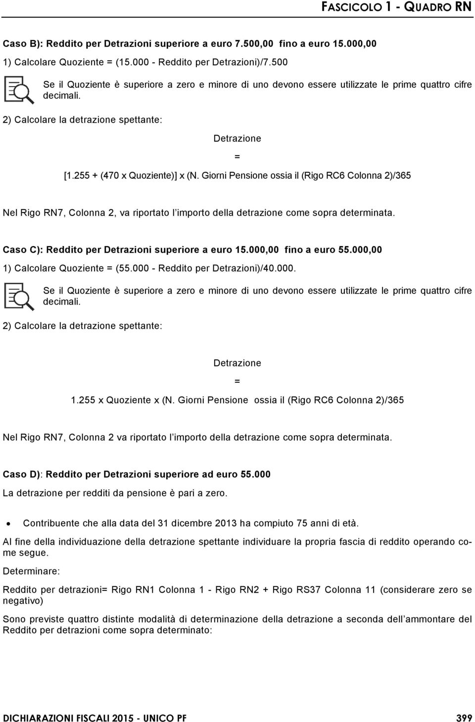 Giorni Pensione ossia il (Rigo RC6 Colonna 2)/365 Nel Rigo RN7, Colonna 2, va riportato l importo della detrazione come sopra determinata. Caso C): Reddito per Detrazioni superiore a euro 15.