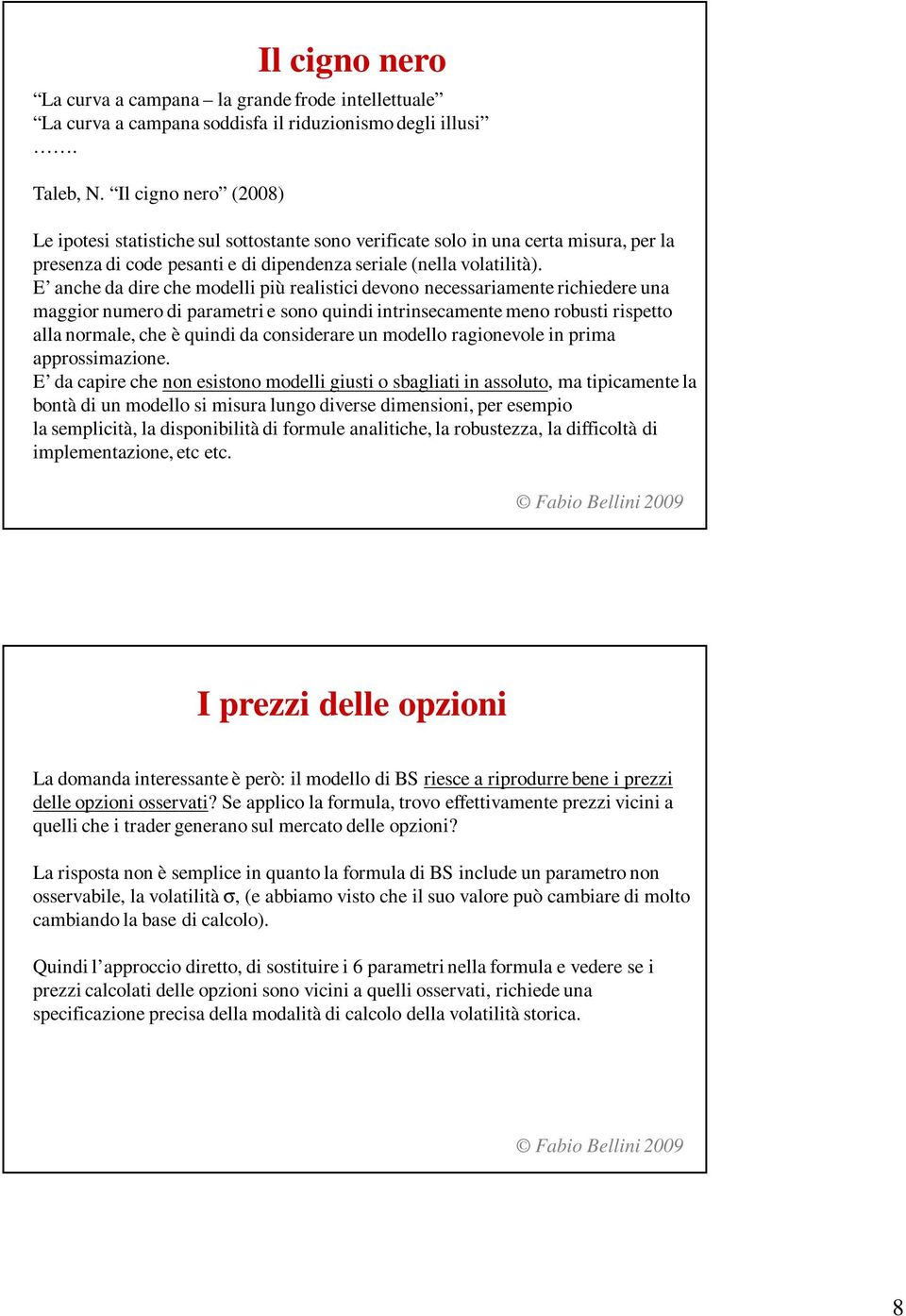 E anche da dire che modelli più realisici devono necessariamene richiedere una maggior numero di parameri e sono quindi inrinsecamene meno robusi rispeo alla normale, che è quindi da considerare un