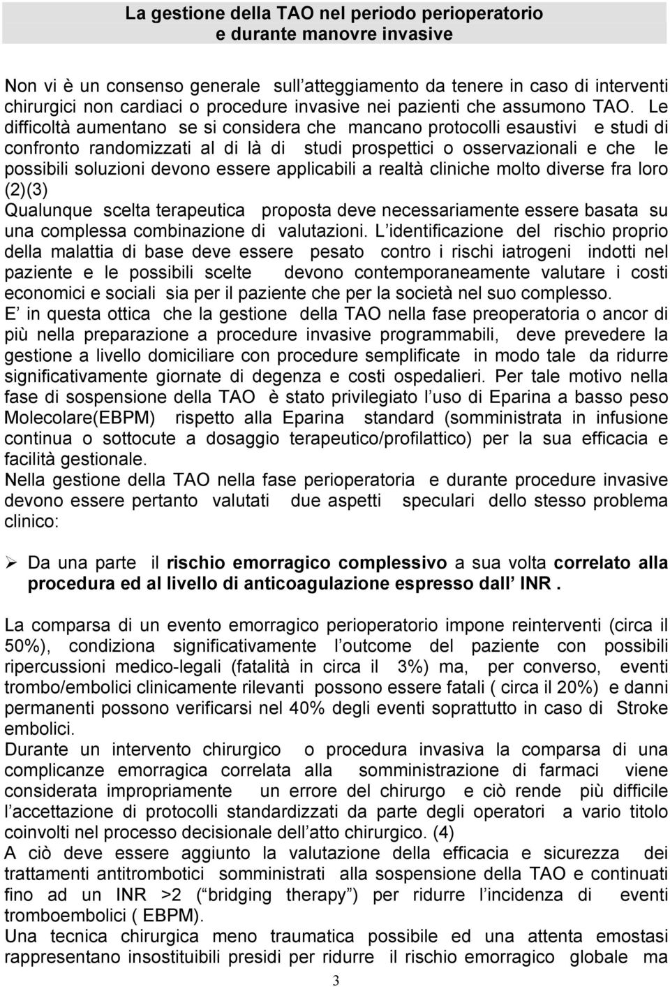 Le difficoltà aumentano se si considera che mancano protocolli esaustivi e studi di confronto randomizzati al di là di studi prospettici o osservazionali e che le possibili soluzioni devono essere