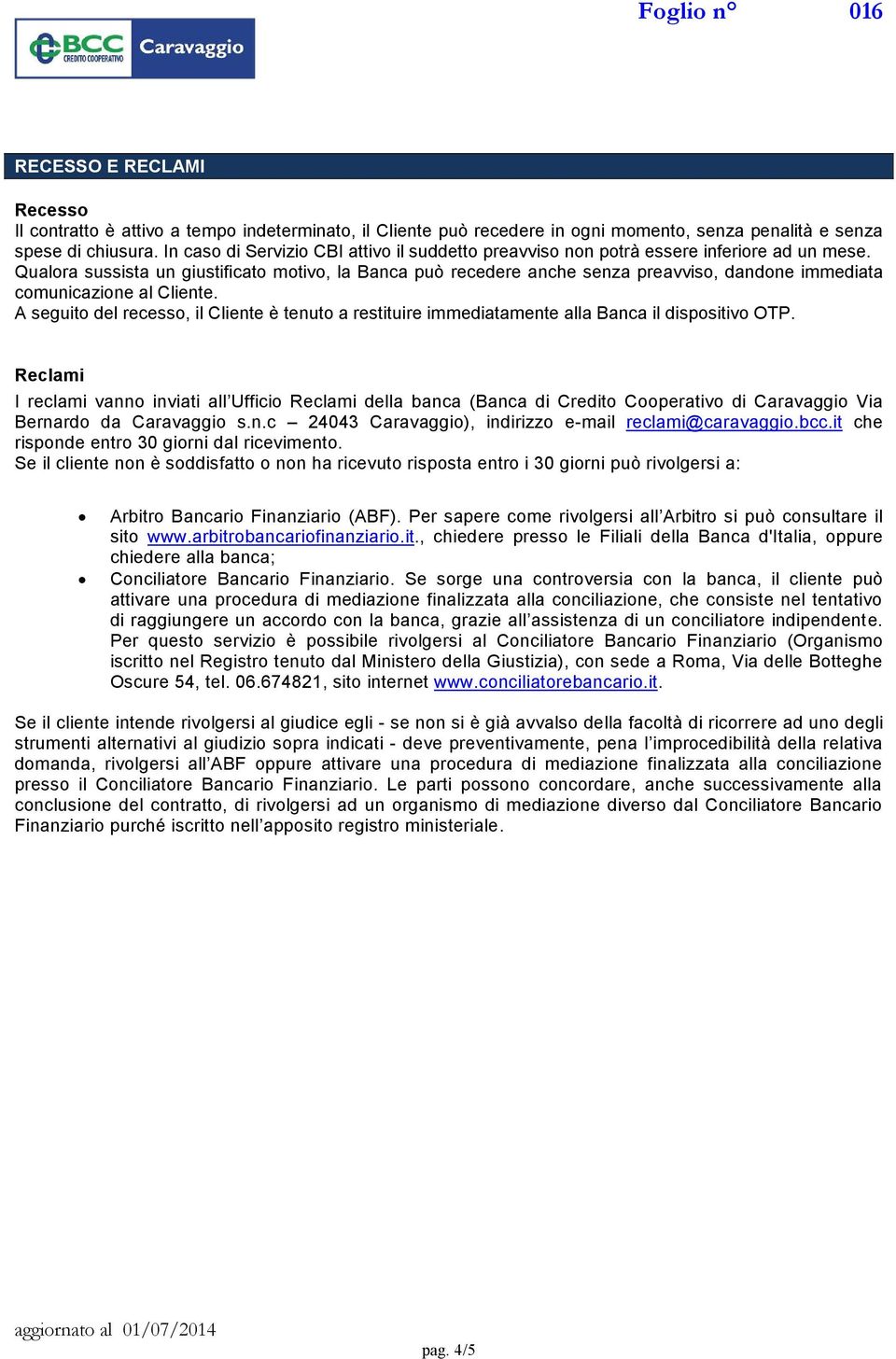 Qualora sussista un giustificato motivo, la Banca può recedere anche senza preavviso, dandone immediata comunicazione al Cliente.