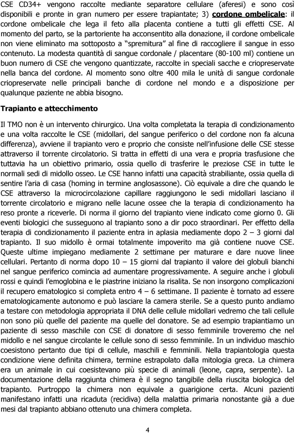 Al momento del parto, se la partoriente ha acconsentito alla donazione, il cordone ombelicale non viene eliminato ma sottoposto a spremitura al fine di raccogliere il sangue in esso contenuto.