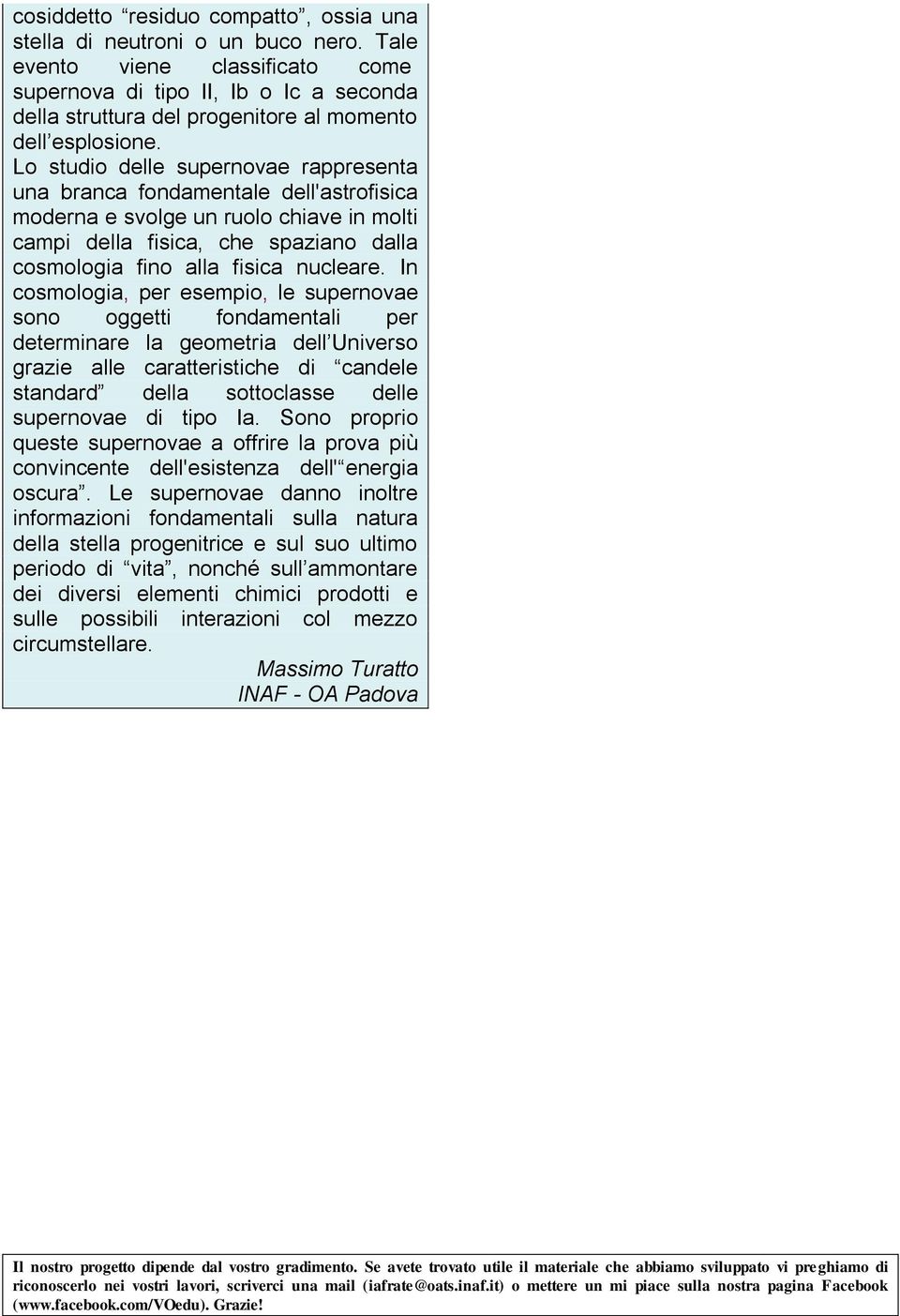 Lo studio delle supernovae rappresenta una branca fondamentale dell'astrofisica moderna e svolge un ruolo chiave in molti campi della fisica, che spaziano dalla cosmologia fino alla fisica nucleare.