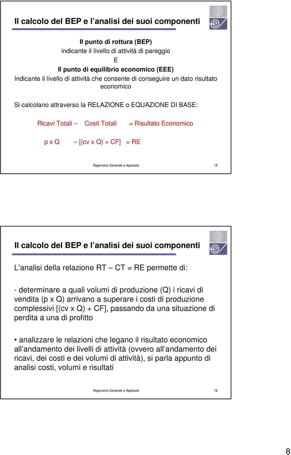 Generale e Applicata 15 Il calcolo del BEP e l analisi dei suoi componenti L analisi della relazione RT CT = RE permette di: - determinare a quali volumi di produzione (Q) i ricavi di vendita (p x Q)