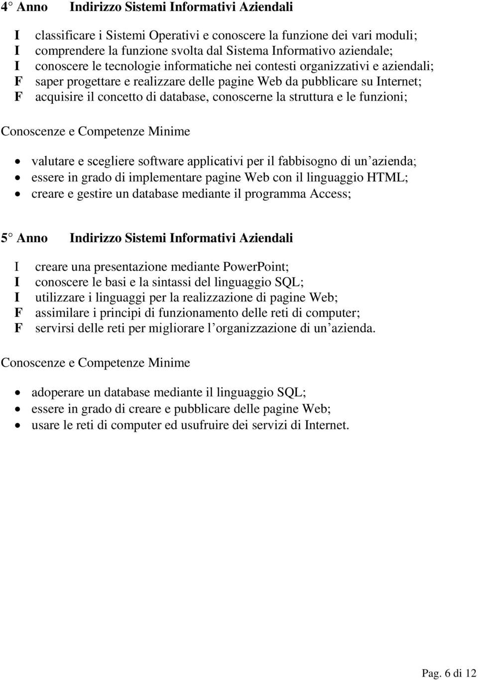 conoscerne la struttura e le funzioni; valutare e scegliere software applicativi per il fabbisogno di un azienda; essere in grado di implementare pagine Web con il linguaggio HTML; creare e gestire