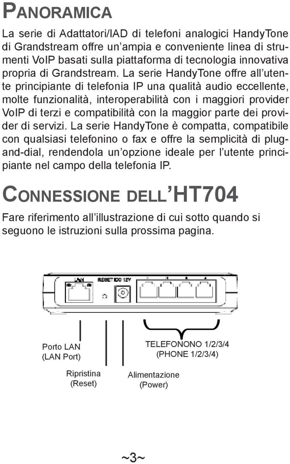 La serie HandyTone offre all utente principiante di telefonia IP una qualità audio eccellente, molte funzionalità, interoperabilità con i maggiori provider VoIP di terzi e compatibilità con la