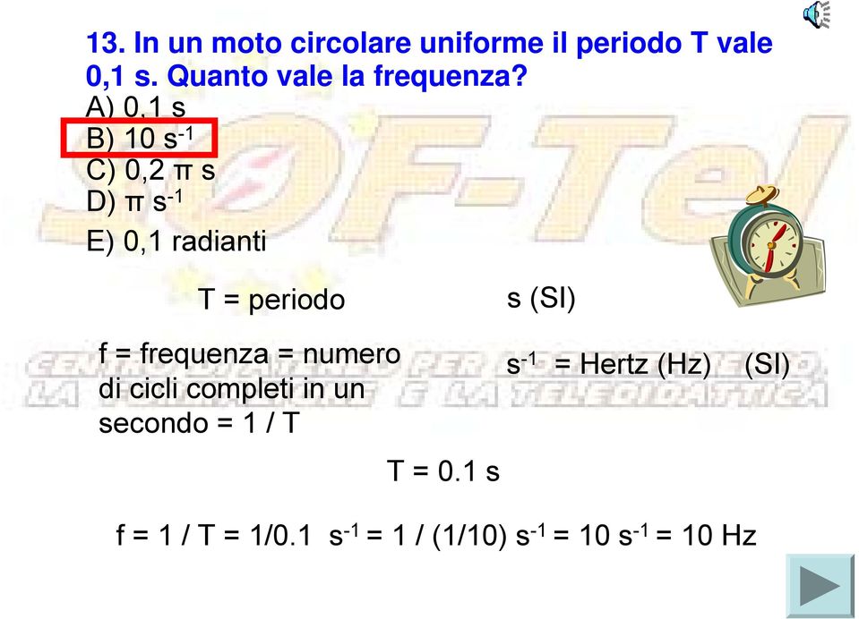 A) 0,1 s B) 10 s -1 C) 0,2 π s D) π s -1 E) 0,1 radianti T = periodo s (SI) f