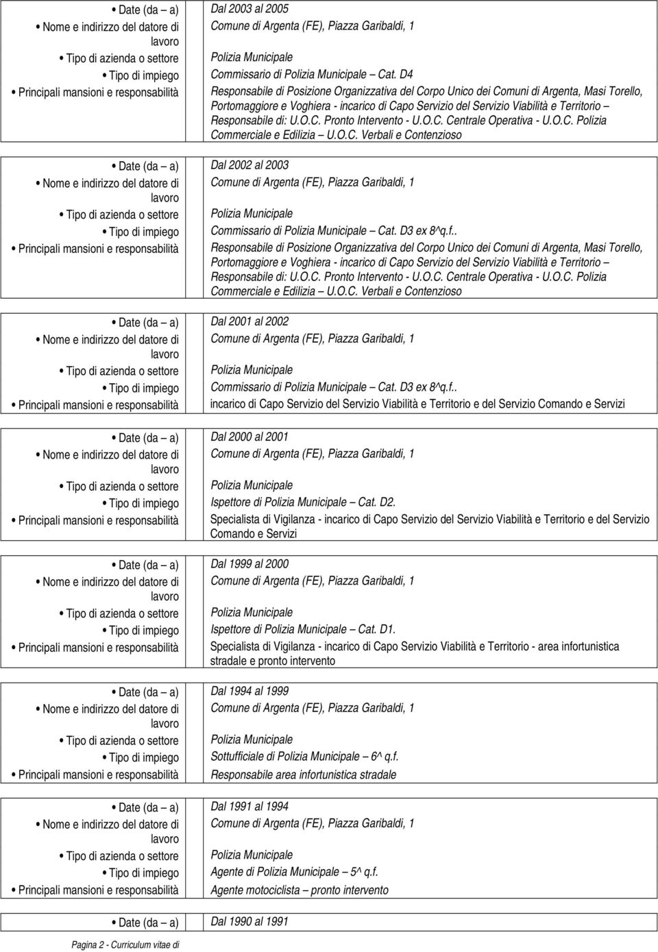 Viabilità e Territorio Responsabile di: U.O.C. Pronto Intervento - U.O.C. Centrale Operativa - U.O.C. Polizia Commerciale e Edilizia U.O.C. Verbali e Contenzioso Date (da a) Dal 2002 al 2003 Tipo di impiego Commissario di Polizia Municipale Cat.