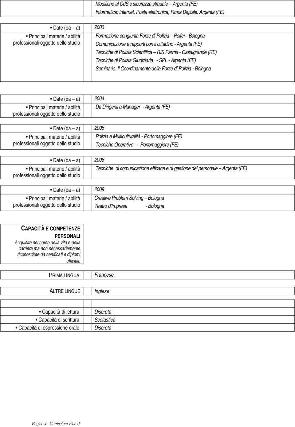 (RE) Tecniche di Polizia Giudiziaria - SPL - Argenta (FE) Seminario: Il Coordinamento delle Forze di Polizia - Bologna Date (da a) 2004 Date (da a) 2005 Da Dirigenti a Manager - Argenta (FE) Polizia