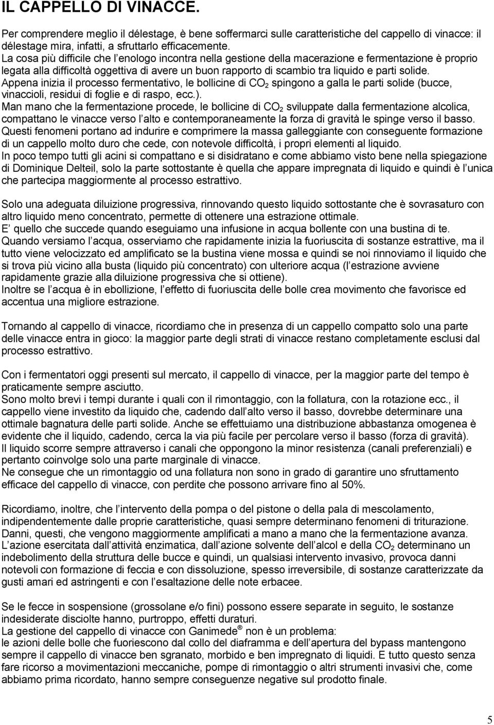 solide. Appena inizia il processo fermentativo, le bollicine di CO 2 spingono a galla le parti solide (bucce, vinaccioli, residui di foglie e di raspo, ecc.).