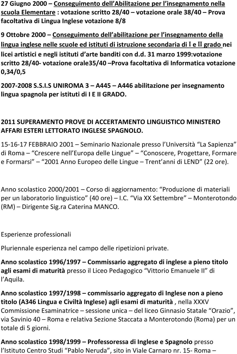 d.d. 31 marzo 1999:votazione scritto 28/40- votazione orale35/40 Prova facoltativa di Informatica votazione 0,34/0,5 2007-2008 S.S.I.S UNIROMA 3 A445 A446 abilitazione per insegnamento lingua spagnola per istituti di I E II GRADO.