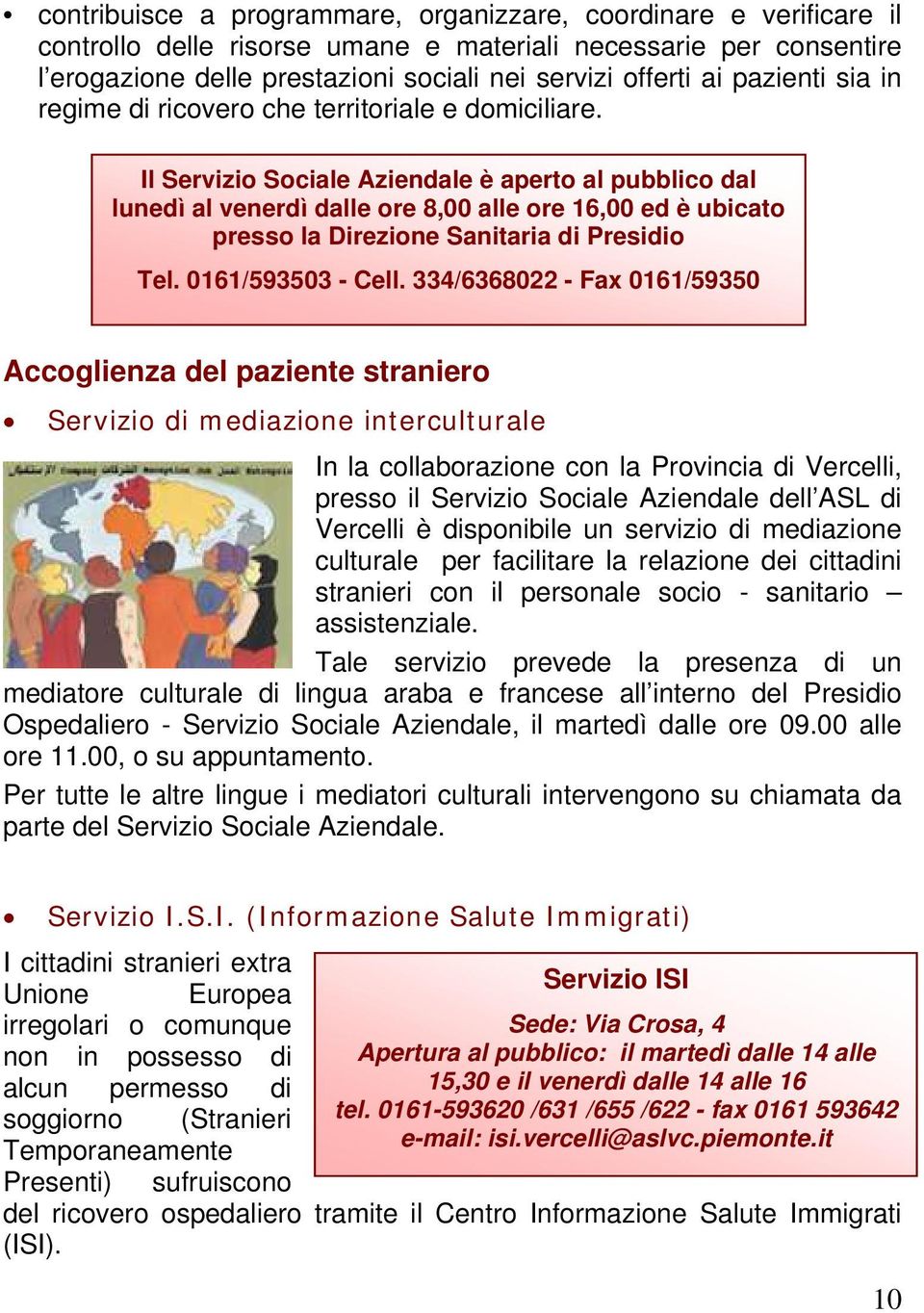 Il Servizio Sociale Aziendale è aperto al pubblico dal lunedì al venerdì dalle ore 8,00 alle ore 16,00 ed è ubicato presso la Direzione Sanitaria di Presidio Tel. 0161/593503 - Cell.