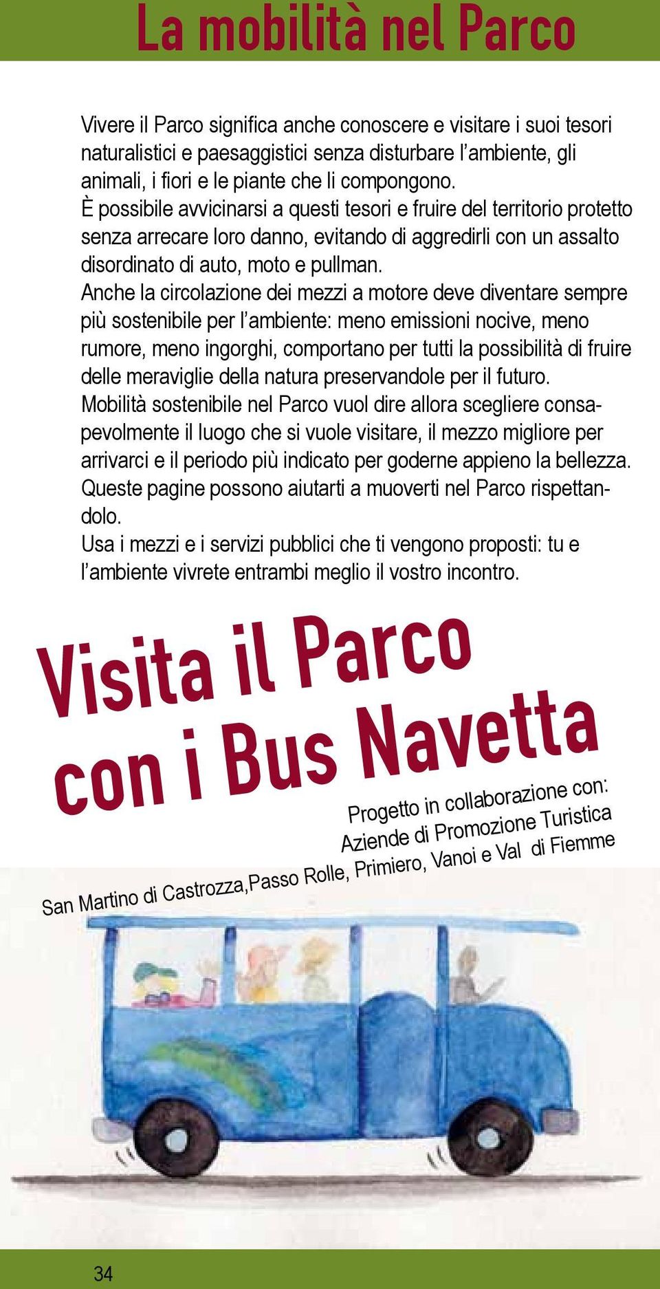 Anche la circolazione dei mezzi a motore deve diventare sempre più sostenibile per l ambiente: meno emissioni nocive, meno rumore, meno ingorghi, comportano per tutti la possibilità di fruire delle