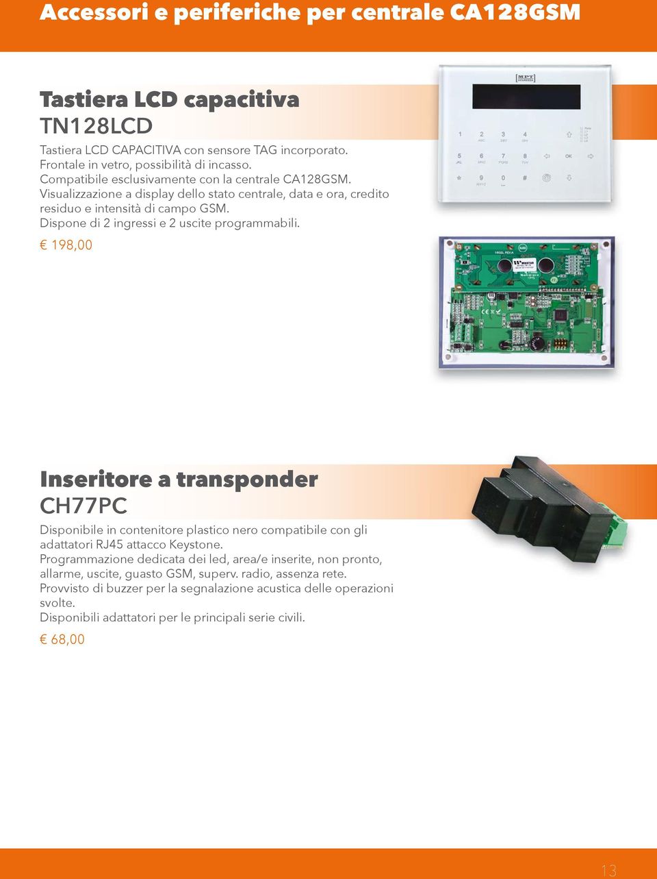 Dispone di 2 ingressi e 2 uscite programmabili. 198,00 Inseritore a transponder CH77PC Disponibile in contenitore plastico nero compatibile con gli adattatori RJ45 attacco Keystone.