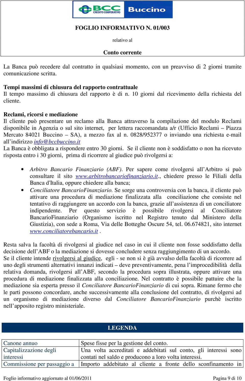 Reclami, ricorsi e mediazione Il cliente può presentare un reclamo alla Banca attraverso la compilazione del modulo Reclami disponibile in Agenzia o sul sito internet, per lettera raccomandata a/r