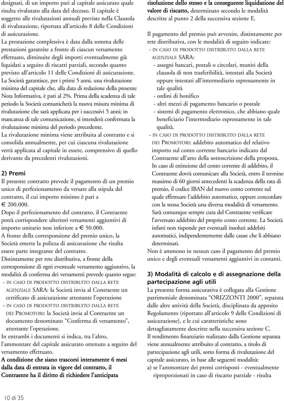 La prestazione complessiva è data dalla somma delle prestazioni garantite a fronte di ciascun versamento effettuato, diminuite degli importi eventualmente già liquidati a seguito di riscatti