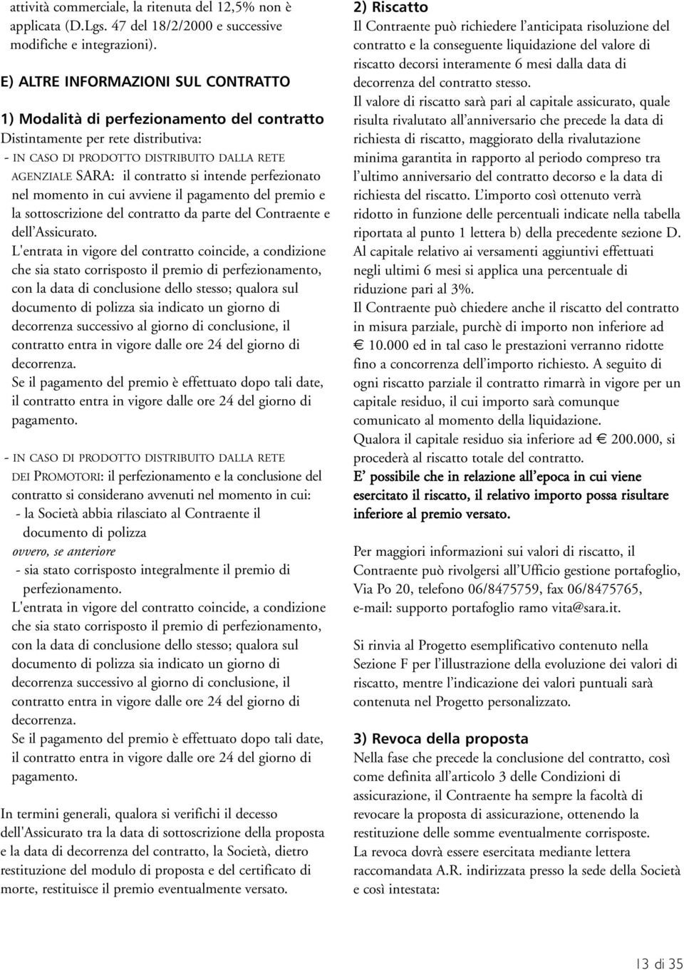 intende perfezionato nel momento in cui avviene il pagamento del premio e la sottoscrizione del contratto da parte del Contraente e dell Assicurato.