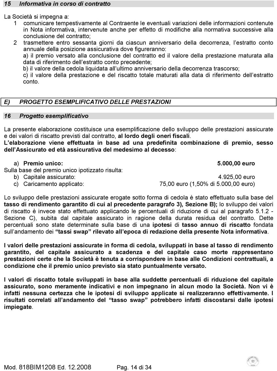 posizione assicurativa dove figureranno: a) il premio versato alla conclusione del contratto ed il valore della prestazione maturata alla data di riferimento dell estratto conto precedente; b) il