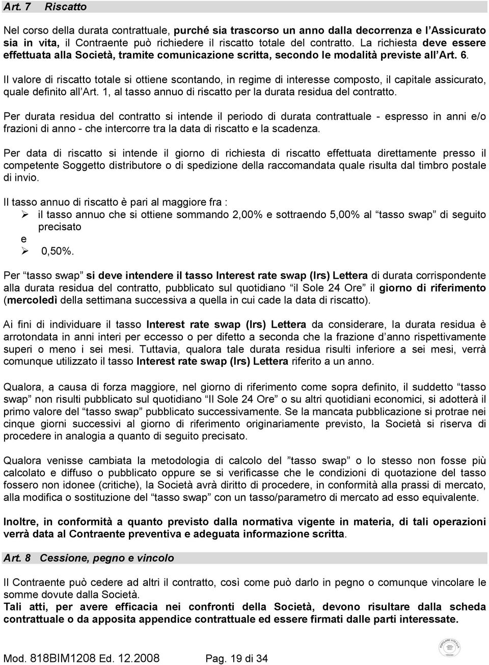 Il valore di riscatto totale si ottiene scontando, in regime di interesse composto, il capitale assicurato, quale definito all Art. 1, al tasso annuo di riscatto per la durata residua del contratto.