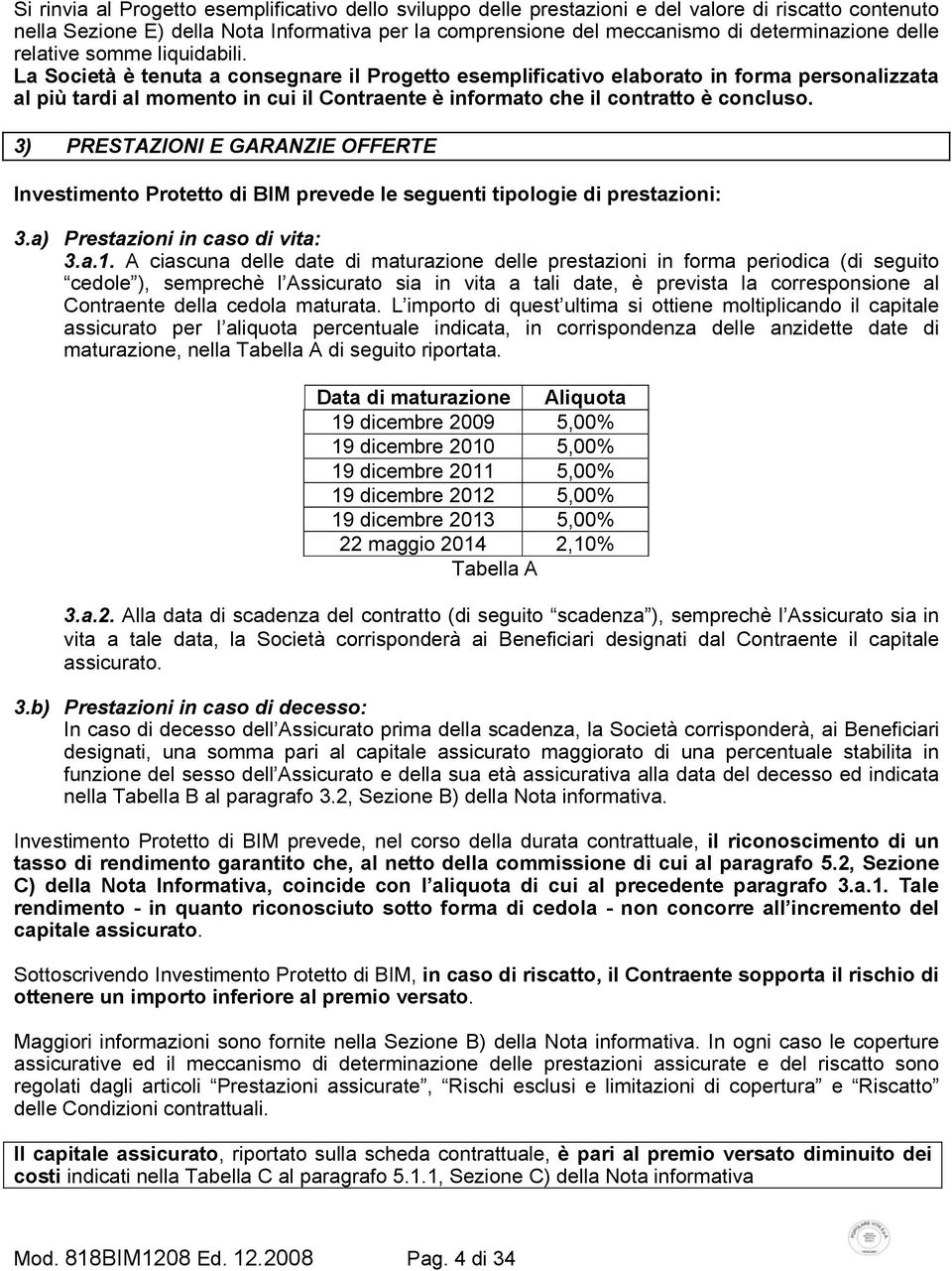 La Società è tenuta a consegnare il Progetto esemplificativo elaborato in forma personalizzata al più tardi al momento in cui il Contraente è informato che il contratto è concluso.