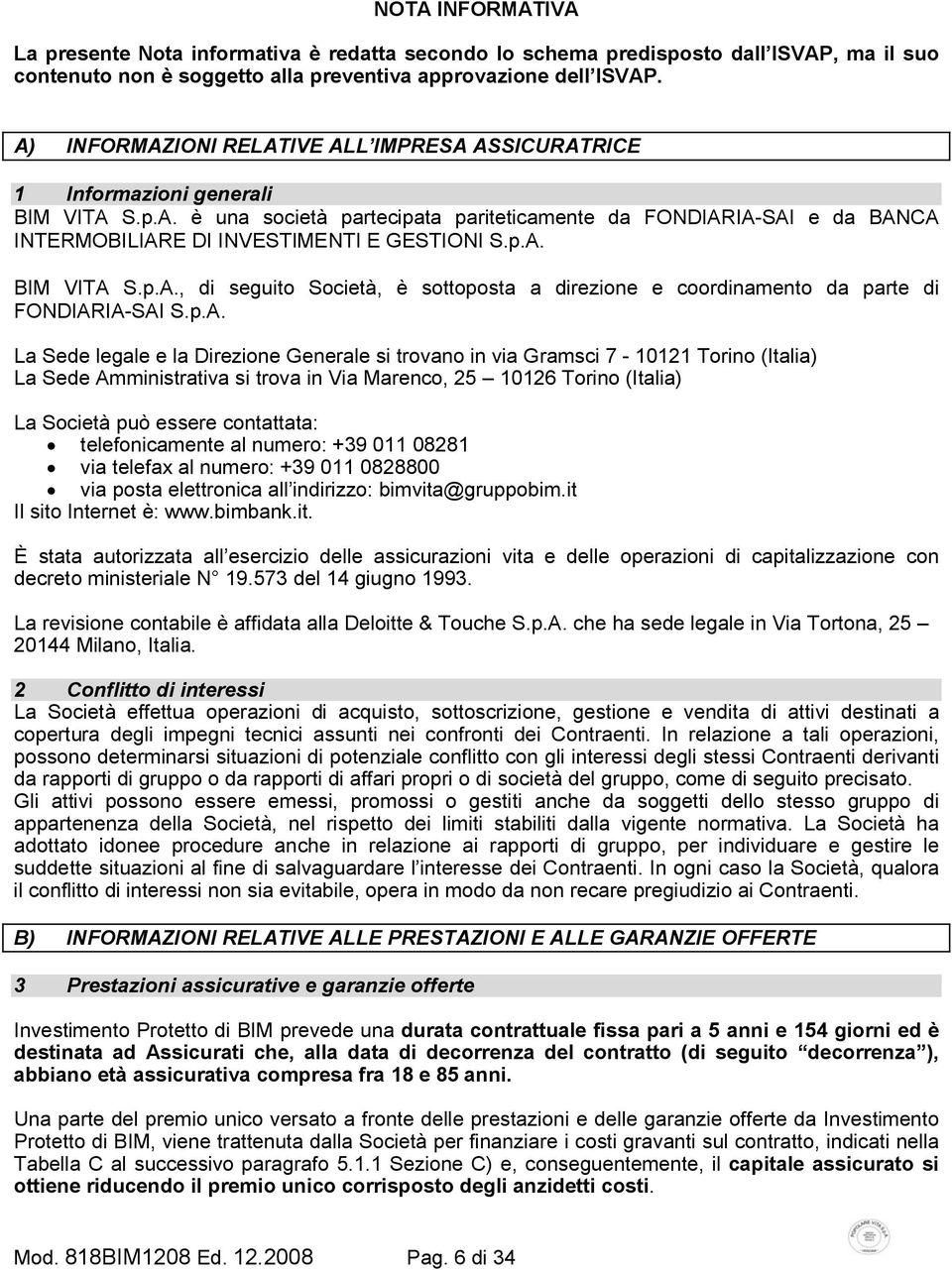 p.A. BIM VITA S.p.A., di seguito Società, è sottoposta a direzione e coordinamento da parte di FONDIARIA-SAI S.p.A. La Sede legale e la Direzione Generale si trovano in via Gramsci 7-10121 Torino