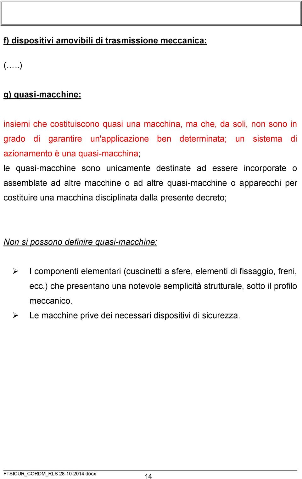 una quasi-macchina; le quasi-macchine sono unicamente destinate ad essere incorporate o assemblate ad altre macchine o ad altre quasi-macchine o apparecchi per costituire una