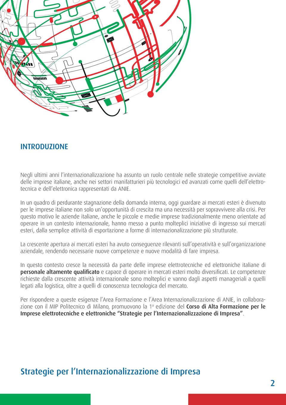 In un quadro di perdurante stagnazione della domanda interna, oggi guardare ai mercati esteri è divenuto per le imprese italiane non solo un opportunità di crescita ma una necessità per sopravvivere